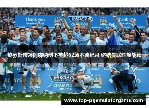 热苏斯带领阿森纳创下英超62场不败纪录 终结曼联辉煌战绩 热苏斯带领阿森纳创下英超62场不败纪录 终结曼联辉煌战绩