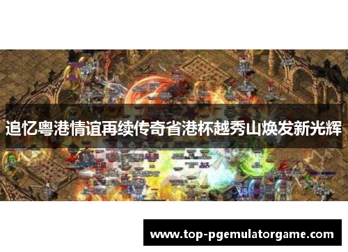 追忆粤港情谊再续传奇省港杯越秀山焕发新光辉