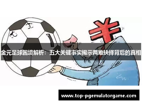 金元足球困境解析:五大关键事实揭示两难抉择背后的真相 金元足球困境解析:五大关键事实揭示两难抉择背后的真相