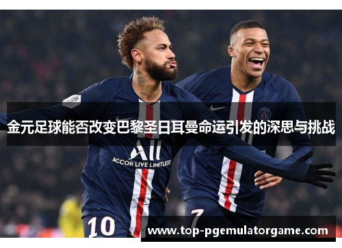 金元足球能否改变巴黎圣日耳曼命运引发的深思与挑战 金元足球能否改变巴黎圣日耳曼命运引发的深思与挑战