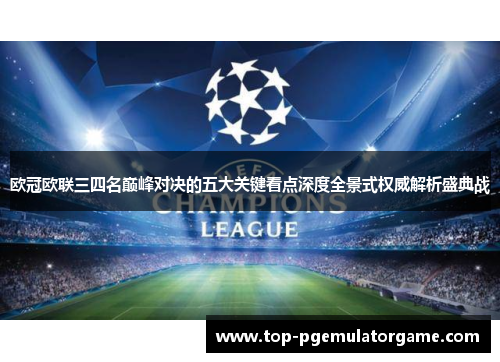 欧冠欧联三四名巅峰对决的五大关键看点深度全景式权威解析盛典战