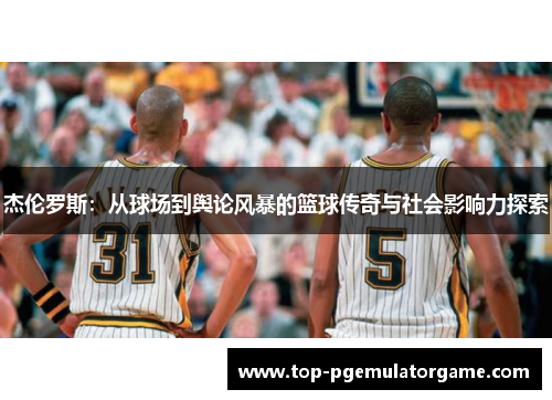 杰伦罗斯：从球场到舆论风暴的篮球传奇与社会影响力探索