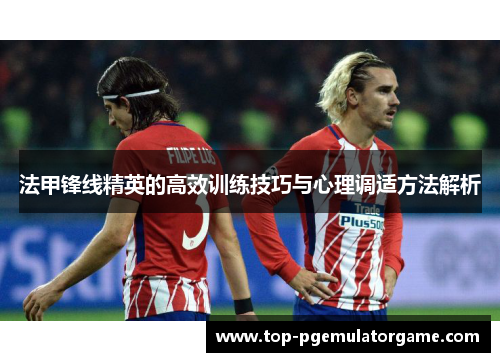 法甲锋线精英的高效训练技巧与心理调适方法解析